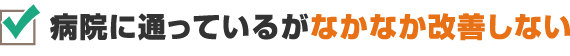 病院に通っているがなかなか改善しない