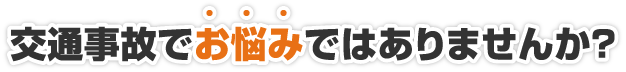 交通事故でお悩みではありませんか？