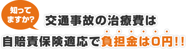 知ってますか？交通事の治療費は自賠責保険適応で負担金は0円!!