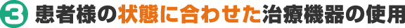 3 患者様の状態に合わせた治療器具の使用