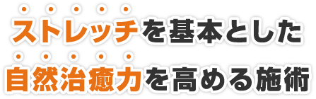 ストレッチを基本とした自然治癒力を高める施術