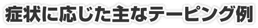 症状に応じた主なテーピング例